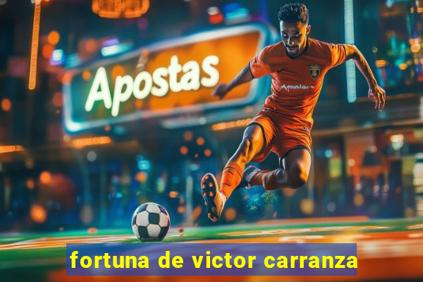 fortuna de victor carranza